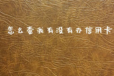 怎么查我有没有办信用卡_https://m.ycdhulan.com_理财产品_第1张