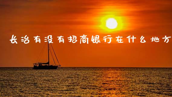 长治有没有招商银行在什么地方_https://m.ycdhulan.com_财经要闻_第1张