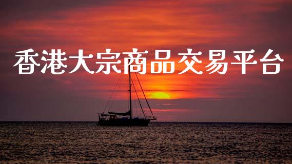 香港大宗商品交易平台_https://m.ycdhulan.com_股市在线_第1张
