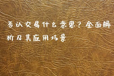 否认交易什么意思？全面解析及其应用场景_https://m.ycdhulan.com_证券新闻_第1张