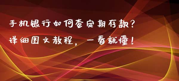 手机银行如何查定期存款？详细图文教程，一看就懂！_https://m.ycdhulan.com_证券新闻_第1张