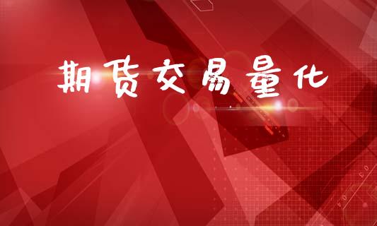 期货交易量化_https://m.ycdhulan.com_财经要闻_第1张