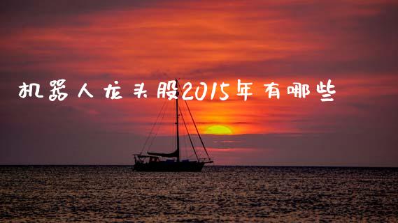 机器人龙头股2015年有哪些_https://m.ycdhulan.com_财经要闻_第1张