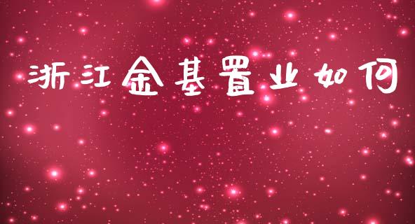 浙江金基置业如何_https://m.ycdhulan.com_财经要闻_第1张