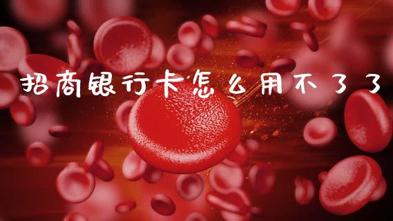 招商银行卡怎么用不了了_https://m.ycdhulan.com_期货交易_第1张