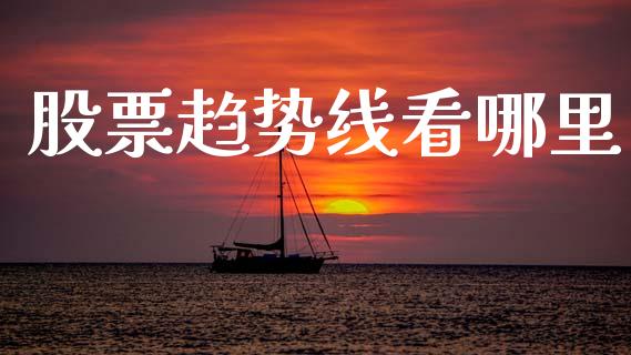 股票趋势线看哪里_https://m.ycdhulan.com_股市在线_第1张