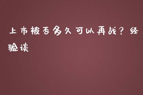 上市被否多久可以再战？经验谈_https://m.ycdhulan.com_财经要闻_第1张