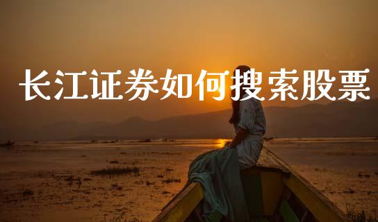 长江证券如何搜索股票_https://m.ycdhulan.com_理财产品_第1张