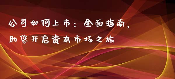 公司如何上市:全面指南,助您开启资本市场之旅_股市在线_第1张_财经要闻_股市在线_理财产品_国际金融 公司如何上市:全面指南,助您开启资本市场之旅_https://m.ycdhulan.com_股市在线_第1张