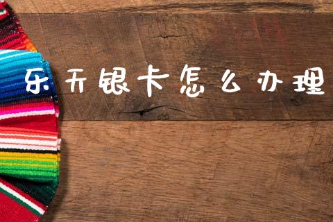 乐天银卡怎么办理_https://m.ycdhulan.com_国际金融_第1张