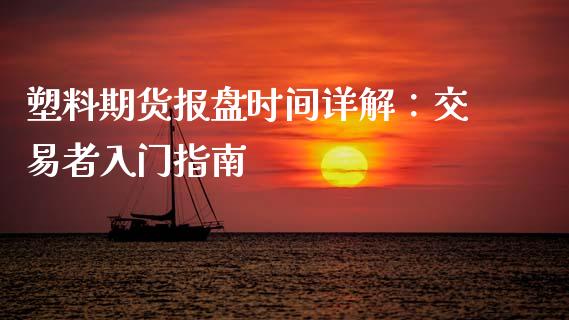 塑料期货报盘时间详解：交易者入门指南_https://m.ycdhulan.com_期货交易_第1张