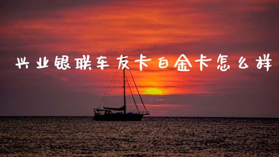 兴业银联车友卡白金卡怎么样_https://m.ycdhulan.com_国际金融_第1张