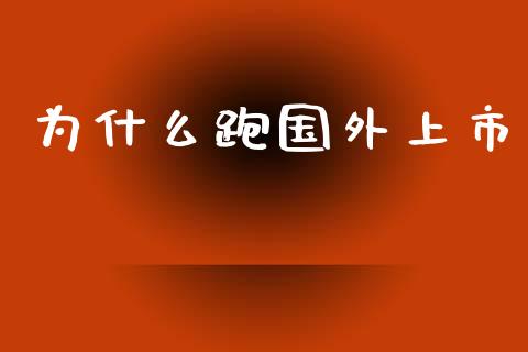 为什么跑国外上市_https://m.ycdhulan.com_股市在线_第1张