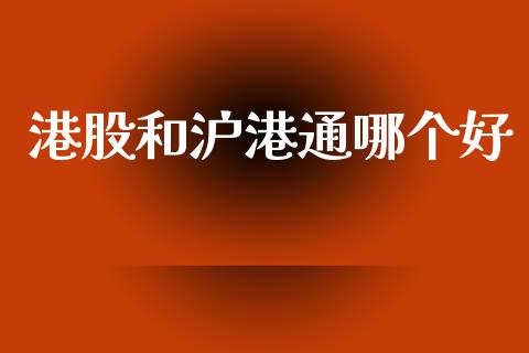 港股和沪港通哪个好_https://m.ycdhulan.com_财经要闻_第1张