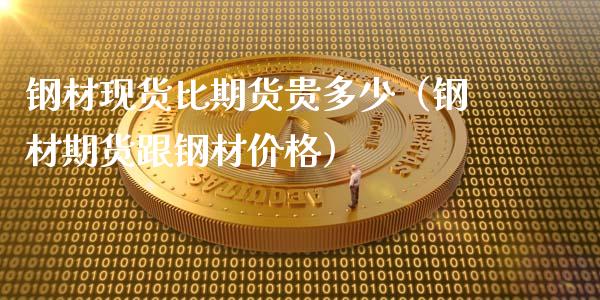 钢材现货比期货贵多少（钢材期货跟钢材价格）_https://m.ycdhulan.com_财经要闻_第1张