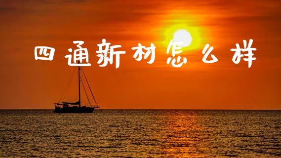 四通新材怎么样_https://m.ycdhulan.com_财经要闻_第1张