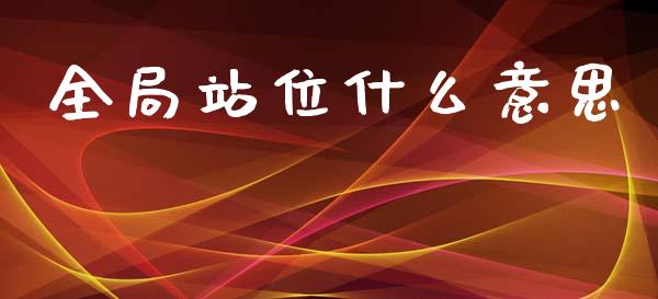 全局站位什么意思_https://m.ycdhulan.com_期货交易_第1张