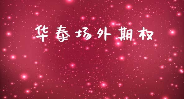华泰场外期权_https://m.ycdhulan.com_证券新闻_第1张