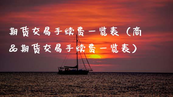 期货交易手续费一览表（商品期货交易手续费一览表）_https://m.ycdhulan.com_理财产品_第1张