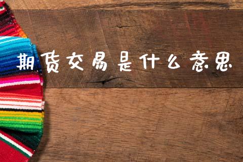 期货交易是什么意思_https://m.ycdhulan.com_国际金融_第1张