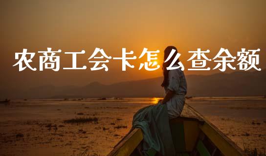农商工会卡怎么查余额_https://m.ycdhulan.com_理财产品_第1张