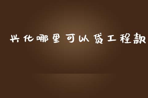 兴化哪里可以贷工程款_https://m.ycdhulan.com_股市在线_第1张
