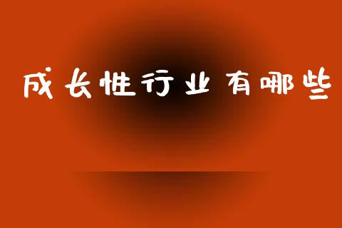 成长性行业有哪些_https://m.ycdhulan.com_财经要闻_第1张