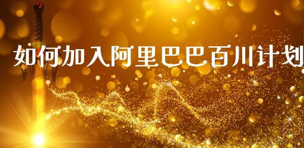 如何加入阿里巴巴百川计划_https://m.ycdhulan.com_财经要闻_第1张