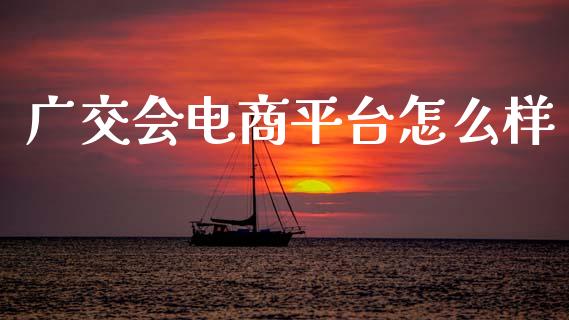 广交会电商平台怎么样_https://m.ycdhulan.com_理财产品_第1张