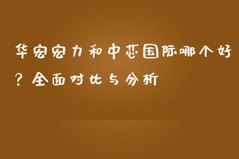 华宏宏力和中芯国际哪个好？全面对比与分析_https://m.ycdhulan.com_股市在线_第1张