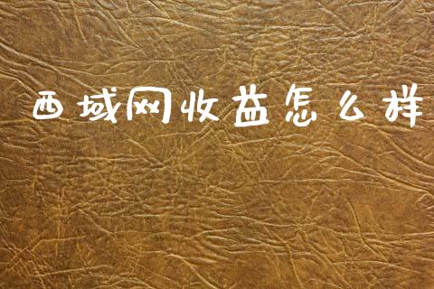 西域网收益怎么样_https://m.ycdhulan.com_理财产品_第1张