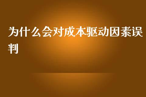 为什么会对成本驱动因素误判_https://m.ycdhulan.com_股市在线_第1张