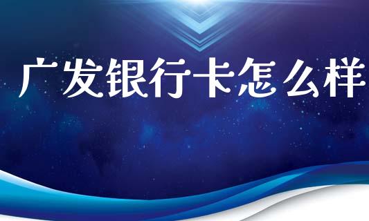 广发银行卡怎么样_https://m.ycdhulan.com_财经要闻_第1张