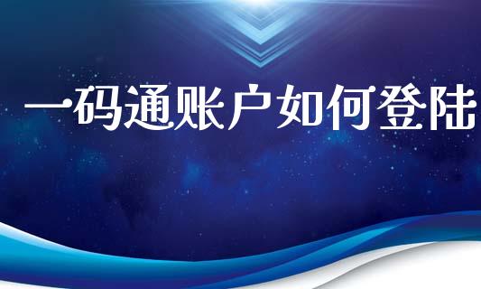 一码通账户如何登陆_https://m.ycdhulan.com_国际金融_第1张