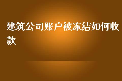 建筑公司账户被冻结如何收款_https://m.ycdhulan.com_财经要闻_第1张