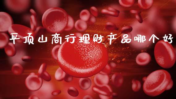 平顶山商行理财产品哪个好_https://m.ycdhulan.com_期货交易_第1张