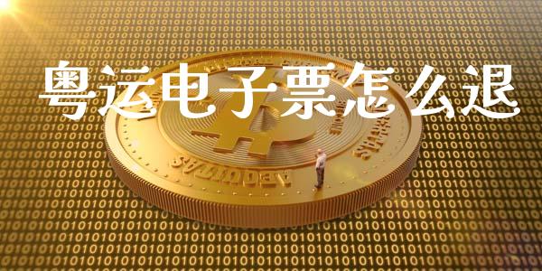 粤运电子票怎么退_https://m.ycdhulan.com_股市在线_第1张