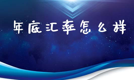 年底汇率怎么样_https://m.ycdhulan.com_财经要闻_第1张