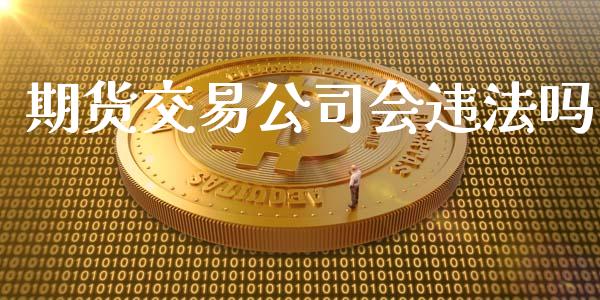 期货交易公司会违法吗_https://m.ycdhulan.com_期货交易_第1张