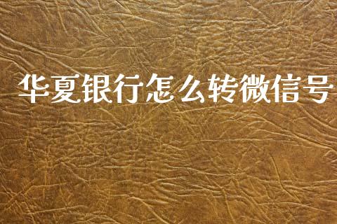 华夏银行怎么转微信号_https://m.ycdhulan.com_理财产品_第1张
