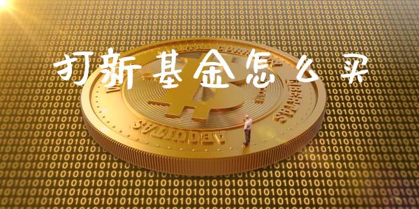 打新基金怎么买_https://m.ycdhulan.com_证券新闻_第1张