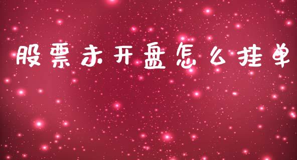 股票未开盘怎么挂单_https://m.ycdhulan.com_股市在线_第1张