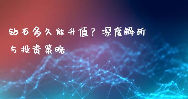 钻石多久能升值？深度解析与投资策略_https://m.ycdhulan.com_理财产品_第1张