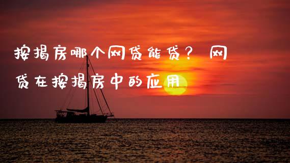按揭房哪个网贷能贷？ 网贷在按揭房中的应用_https://m.ycdhulan.com_财经要闻_第1张