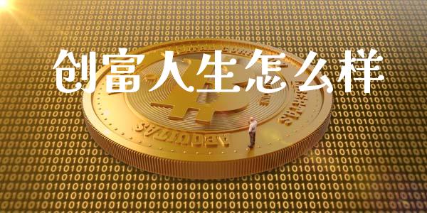 创富人生怎么样_https://m.ycdhulan.com_股市在线_第1张
