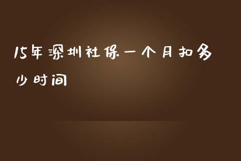 15年深圳社保一个月扣多少时间_https://m.ycdhulan.com_理财产品_第1张