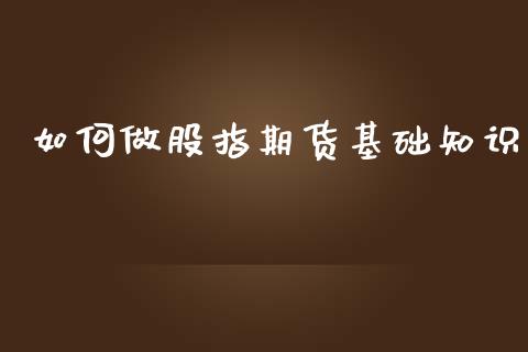 如何做股指期货基础知识_https://m.ycdhulan.com_财经要闻_第1张