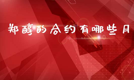 郑醇的合约有哪些月_https://m.ycdhulan.com_财经要闻_第1张