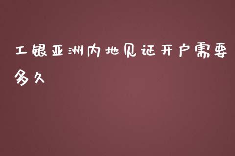 工银亚洲内地见证开户需要多久_https://m.ycdhulan.com_期货交易_第1张