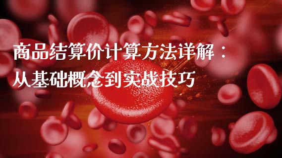 商品结算价计算方法详解：从基础概念到实战技巧_https://m.ycdhulan.com_证券新闻_第1张